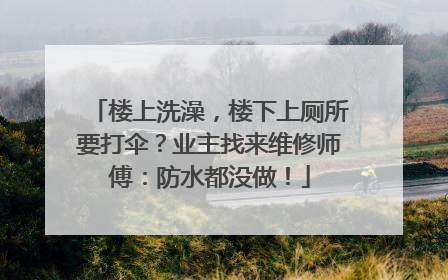 楼上洗澡，楼下上厕所要打伞？业主找来维修师傅：防水都没做！